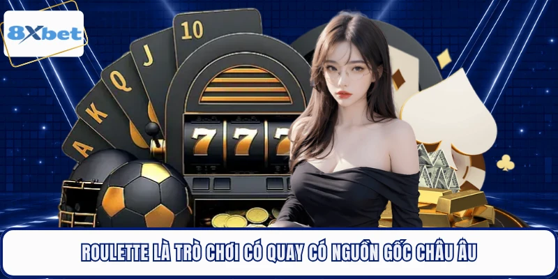 Roulette là trò chơi có quay có nguồn gốc châu Âu