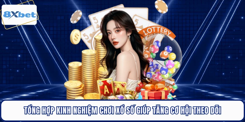 Tổng hợp kinh nghiệm chơi xổ số giúp tăng cơ hội theo dõi